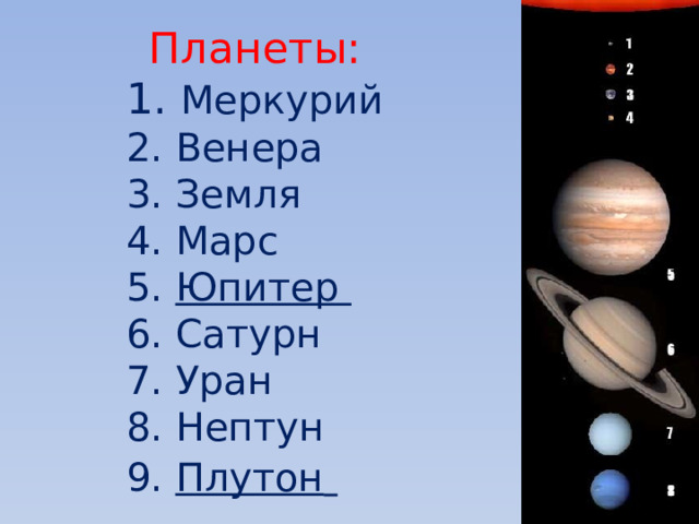 Планеты: 1. Меркурий 2. Венера 3. Земля 4. Марс 5. Юпитер 6. Сатурн 7. Уран 8. Нептун 9. Плутон  