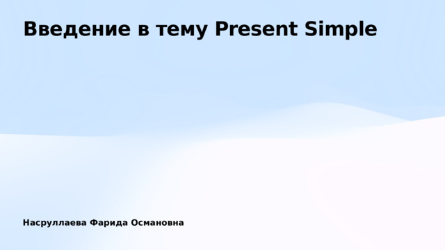 Введение в тему Present Simple Насруллаева Фарида Османовна 