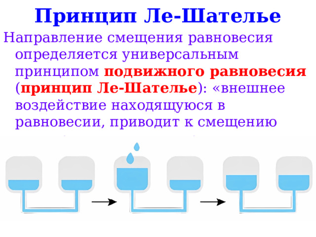 Принцип Ле-Шателье Направление смещения равновесия определяется универсальным принципом подвижного равновесия ( принцип Ле-Шателье ): «внешнее воздействие находящуюся в равновесии, приводит к смещению этого равновесия в направлении, ослабляющем эффект внешнего воздействия». 