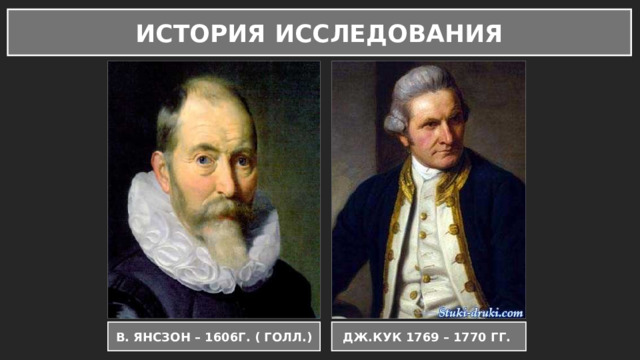 ИСТОРИЯ ИССЛЕДОВАНИЯ В. ЯНСЗОН – 1606Г. ( ГОЛЛ.) ДЖ.КУК 1769 – 1770 ГГ. 