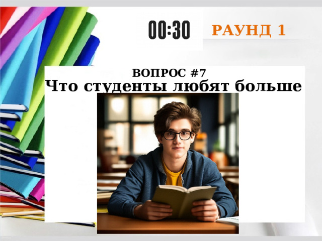 РАУНД 1 ВОПРОС #7 Что студенты любят больше всего? 