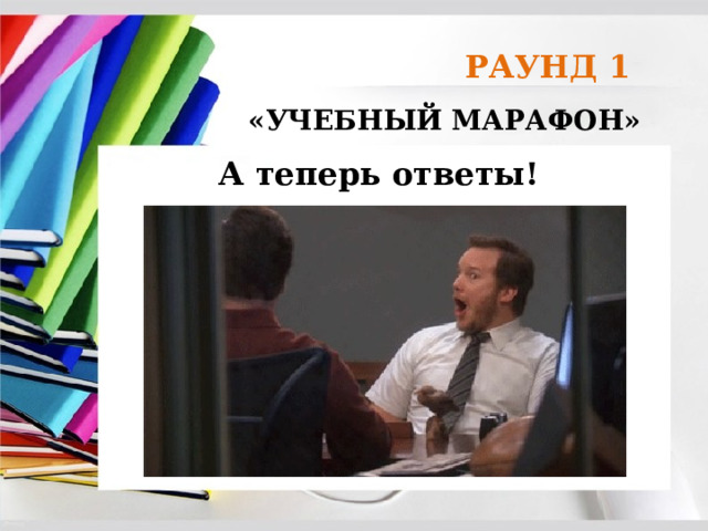 РАУНД 1 «УЧЕБНЫЙ МАРАФОН» А теперь ответы! 