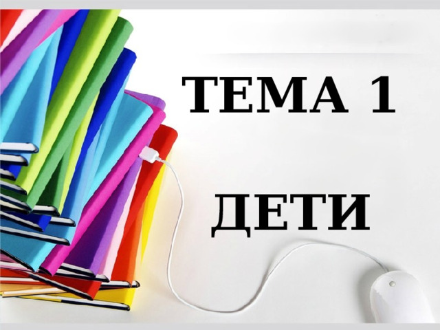 ТЕМА 1  ДЕТИ 