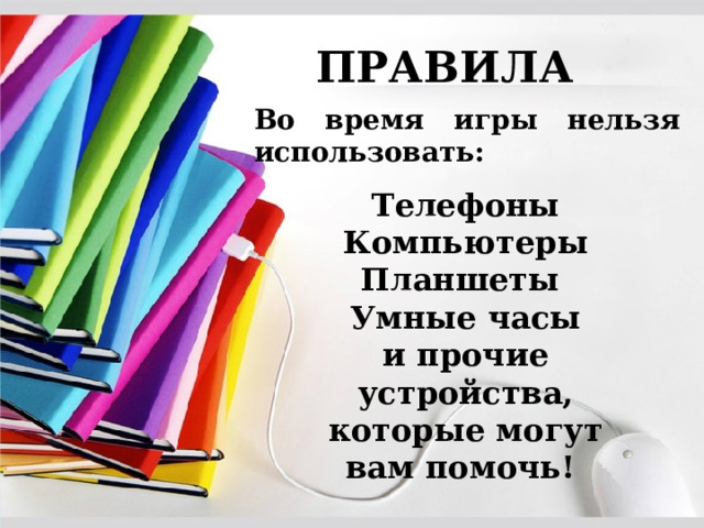 ПРАВИЛА Во время игры нельзя использовать:  Телефоны Компьютеры Планшеты Умные часы и прочие устройства, которые могут вам помочь! 