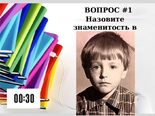 ВОПРОС #1 Назовите знаменитость в детстве: 