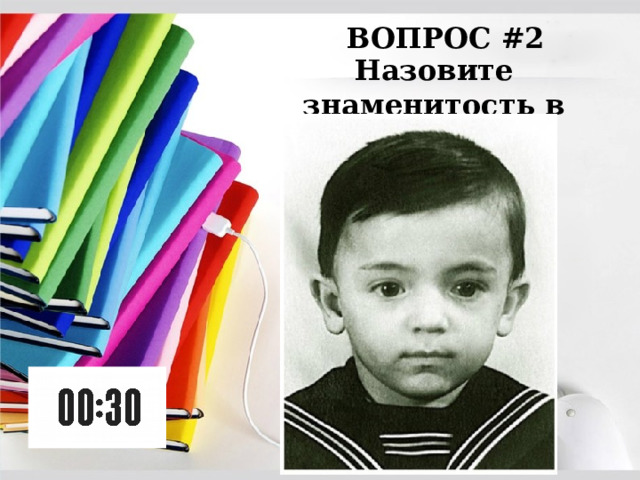 ВОПРОС #2 Назовите знаменитость в детстве: 