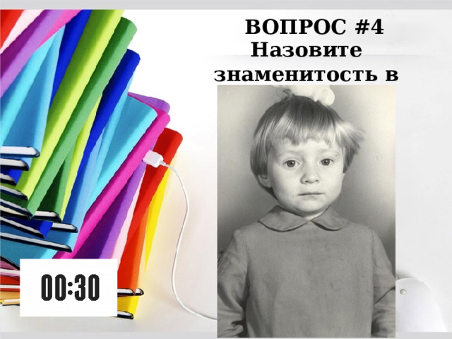 ВОПРОС #4 Назовите знаменитость в детстве: 