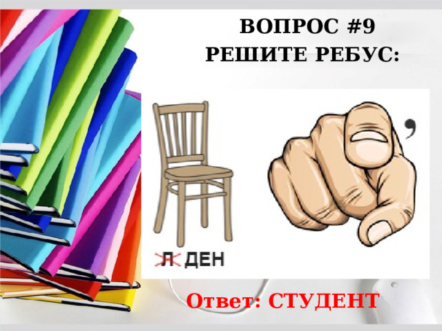 ВОПРОС #9 РЕШИТЕ РЕБУС: Ответ: СТУДЕНТ 