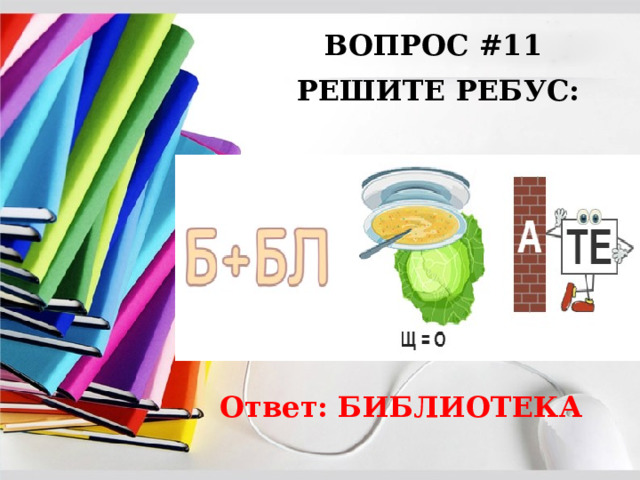 ВОПРОС #11 РЕШИТЕ РЕБУС: Ответ: БИБЛИОТЕКА 