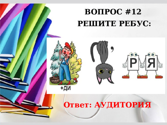 ВОПРОС #12 РЕШИТЕ РЕБУС: Ответ: АУДИТОРИЯ 