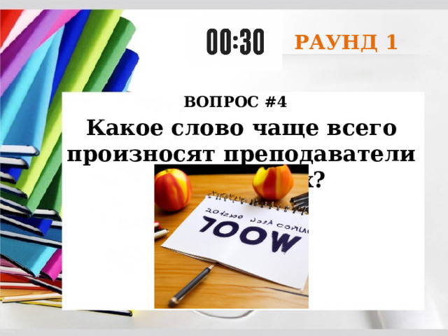 РАУНД 1 ВОПРОС #4 Какое слово чаще всего произносят преподаватели на занятиях? 