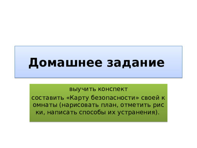 Домашнее задание  выучить конспект составить «Карту безопасности» своей комнаты (нарисовать план, отметить риски, написать способы их устранения). 