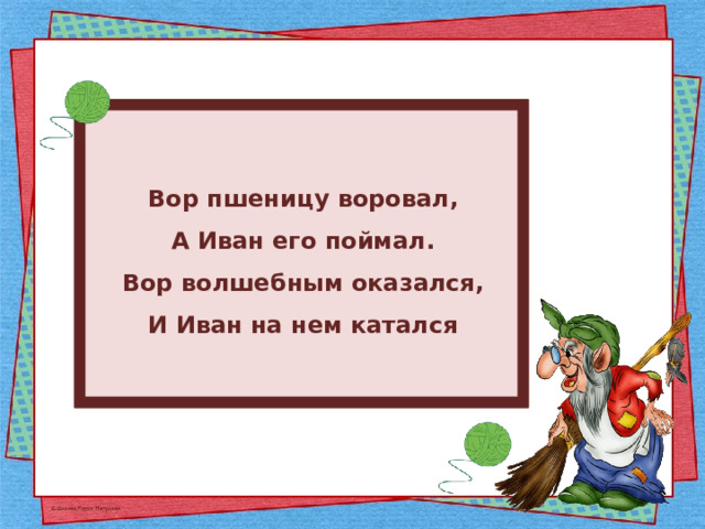 Вор пшеницу воровал, А Иван его поймал. Вор волшебным оказался, И Иван на нем катался 