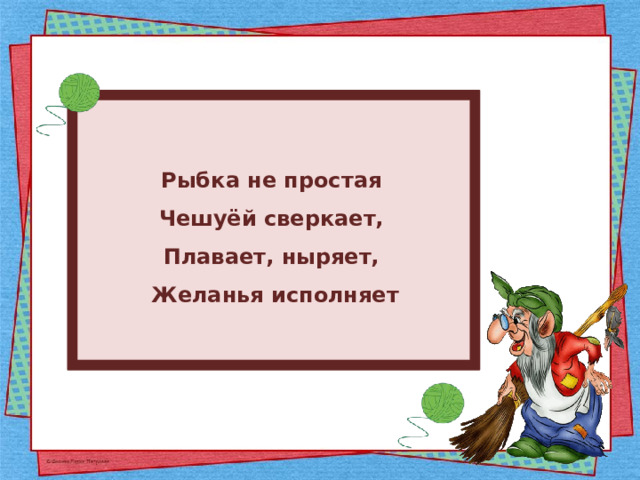 Рыбка не простая Чешуёй сверкает, Плавает, ныряет, Желанья исполняет 