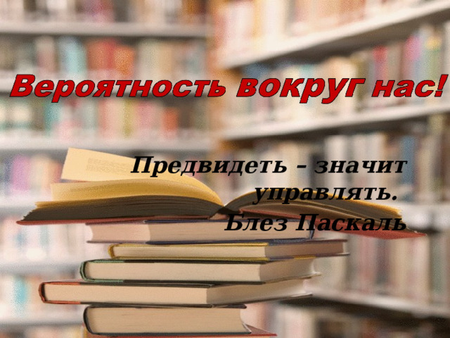 Предвидеть – значит управлять. Блез Паскаль 