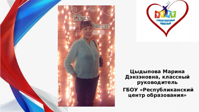 Цыдыпова Марина Дэнзэновна, классный руководитель  ГБОУ «Республиканский центр образования» 