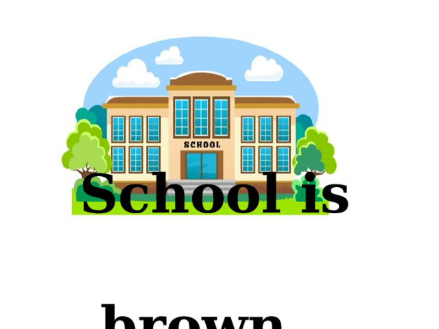 School is brown  