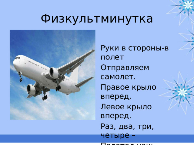 Физкультминутка Руки в стороны-в полет Отправляем самолет. Правое крыло вперед, Левое крыло вперед. Раз, два, три, четыре – Полетел наш самолет. 
