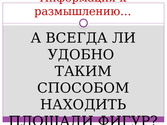 Информация к размышлению… А всегда ли Удобно Таким способом находить площади фигур? 