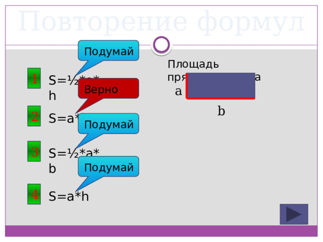 Повторение формул Подумай Площадь прямоугольника 1 S=½*a*h a Верно b 2 S=a*b Подумай 3 S=½*a*b Подумай 4 S=a*h 