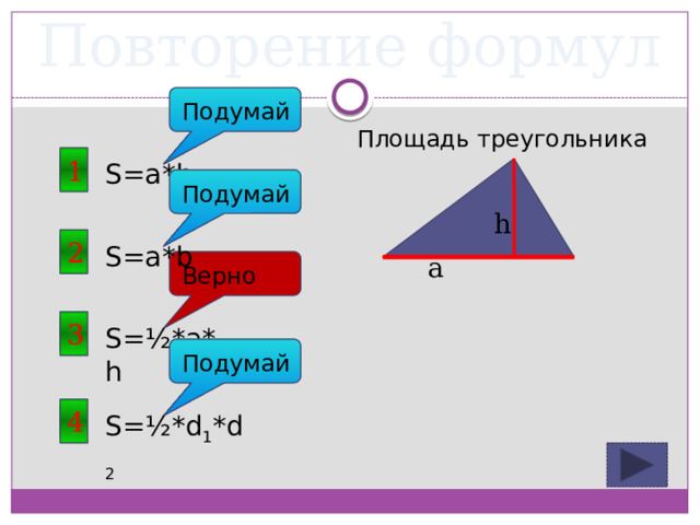 Повторение формул Подумай Площадь треугольника 1 S=a*h Подумай h 2 S=a*b a Верно 3 S=½*a*h Подумай 4 S=½*d 1 *d 2 