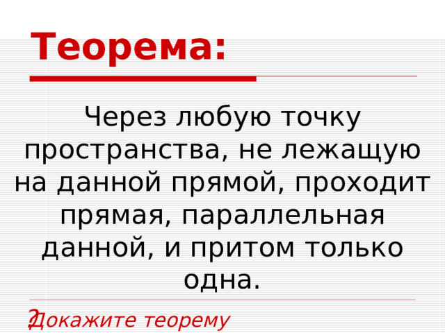 Теорема: Через любую точку пространства, не лежащую на данной прямой, проходит прямая, параллельная данной, и притом только одна. ? Докажите теорему 7 