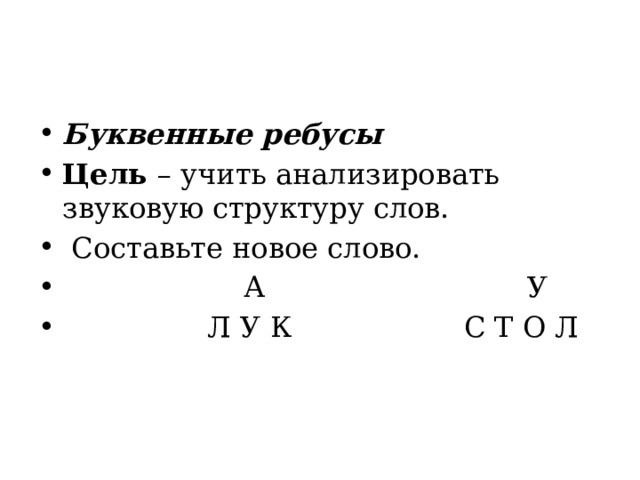 Буквенные ребусы Цель  – учить анализировать звуковую структуру слов.   Составьте новое слово.                     А                             У                 Л У К                   С Т О Л 