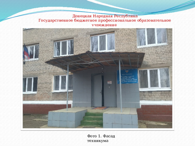 Донецкая Народная Республика Государственное бюджетное профессиональное образовательное учреждение «Донецкий техникум связи и отраслевых технологий» Фото 1. Фасад техникума  