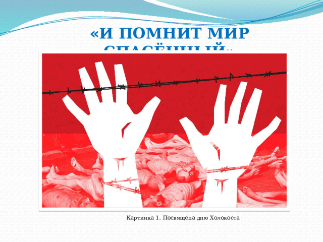   « И ПОМНИТ МИР СПАСЁННЫЙ»   Картинка 1. Посвящена дню Холокоста 
