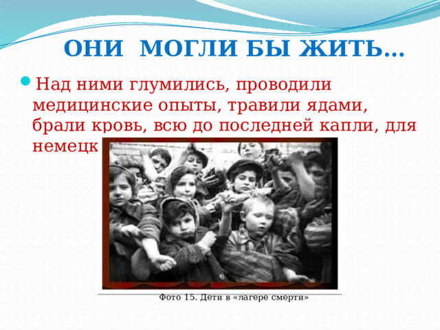 ОНИ МОГЛИ БЫ ЖИТЬ… Над ними глумились, проводили медицинские опыты, травили ядами, брали кровь, всю до последней капли, для немецких солдат  Фото 15. Дети в «лагере смерти» 
