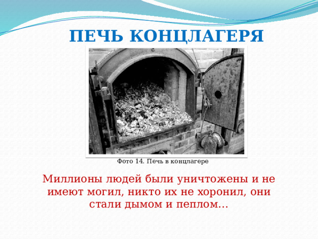 ПЕЧЬ КОНЦЛАГЕРЯ Фото 14. Печь в концлагере Миллионы людей были уничтожены и не имеют могил, никто их не хоронил, они стали дымом и пеплом… 
