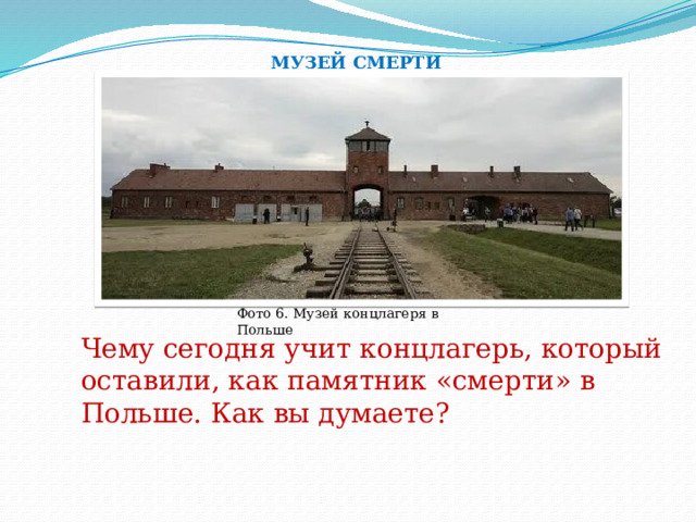 МУЗЕЙ СМЕРТИ Фото 6. Музей концлагеря в Польше Чему сегодня учит концлагерь, который оставили, как памятник «смерти» в Польше. Как вы думаете?  