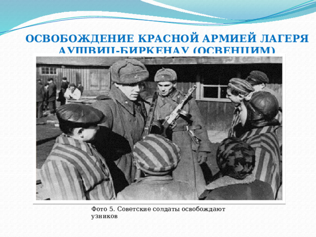 ОСВОБОЖДЕНИЕ КРАСНОЙ АРМИЕЙ ЛАГЕРЯ АУШВИЦ-БИРКЕНАУ (ОСВЕНЦИМ) Фото 5. Советские солдаты освобождают узников 