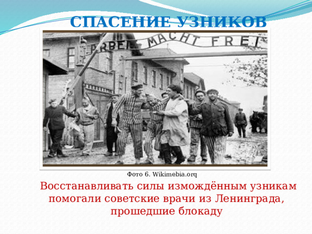 СПАСЕНИЕ УЗНИКОВ Фото 6. Wikimebia.orq  Восстанавливать силы измождённым узникам помогали советские врачи из Ленинграда, прошедшие блокаду 