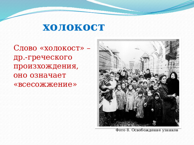 холокост Слово «холокост» – др.-греческого произхождения, оно означает «всесожжение» Фото 8. Освобождение узников 