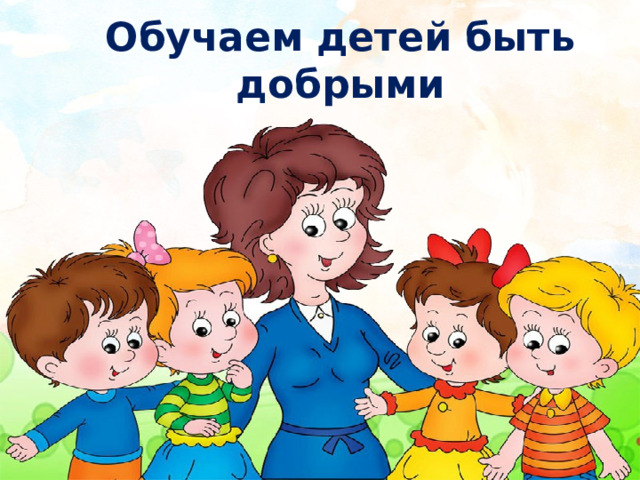 Обучаем детей быть добрыми 