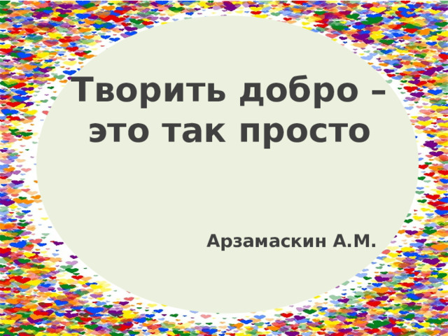 Творить добро – это так просто   Арзамаскин А.М. 