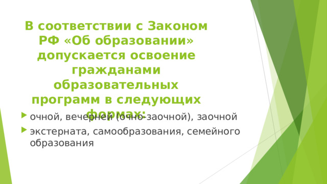 В соответствии с Законом РФ «Об образовании» допускается освоение гражданами образовательных программ в следующих формах: очной, вечерней (очно-заочной), заочной экстерната, самообразования, семейного образования  