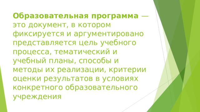 Образовательная программа — это документ, в котором фиксируется и аргументировано представляется цель учебного процесса, тематический и учебный планы, способы и методы их реализации, критерии оценки результатов в условиях конкретного образовательного учреждения 