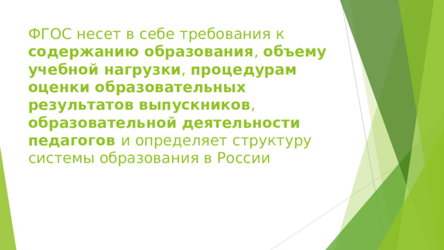 ФГОС несет в себе требования к содержанию образования , объему учебной нагрузки , процедурам оценки образовательных результатов выпускников , образовательной деятельности педагогов и определяет структуру системы образования в России   