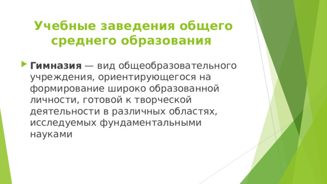 Учебные заведения общего среднего образования Гимназия — вид общеобразовательного учреждения, ориентирующегося на формирование широко образованной личности, готовой к творческой деятельности в различных областях, исследуемых фундаментальными науками 