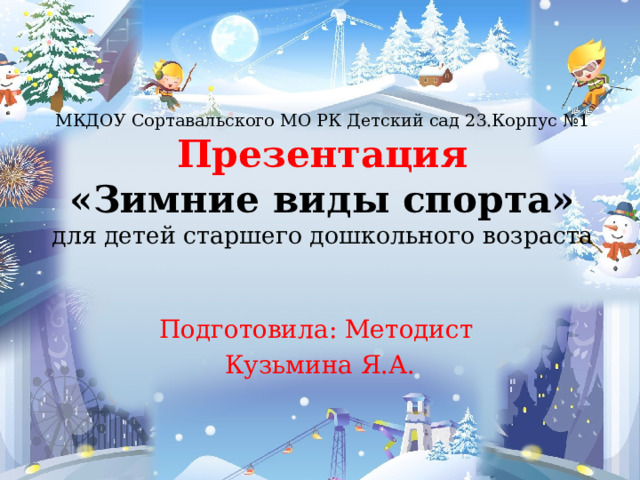 МКДОУ Сортавальского МО РК Детский сад 23.Корпус №1  Презентация  «Зимние виды спорта»  для детей старшего дошкольного возраста Подготовила: Методист Кузьмина Я.А. 