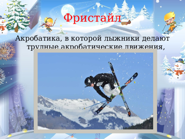 Фристайл Акробатика, в которой лыжники делают трудные акробатические движения, находясь в воздухе 