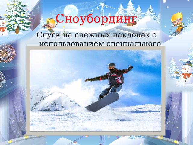 Сноубординг Спуск на снежных наклонах с использованием специального снаряжения – сноуборда. 