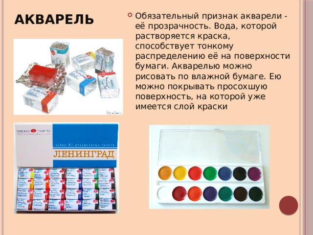 Акварель Обязательный признак акварели - её прозрачность. Вода, которой растворяется краска, способствует тонкому распределению её на поверхности бумаги. Акварелью можно рисовать по влажной бумаге. Ею можно покрывать просохшую поверхность, на которой уже имеется слой краски 