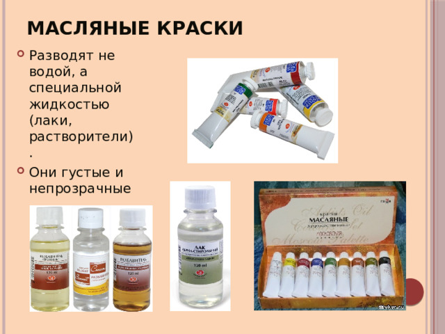 Масляные краски Разводят не водой, а специальной жидкостью (лаки, растворители). Они густые и непрозрачные 