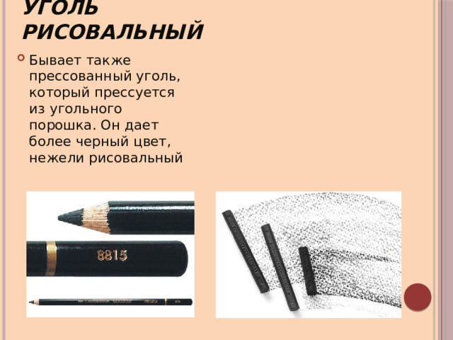 Уголь рисовальный Бывает также прессованный уголь, который прессуется из угольного порошка. Он дает более черный цвет, нежели рисовальный 