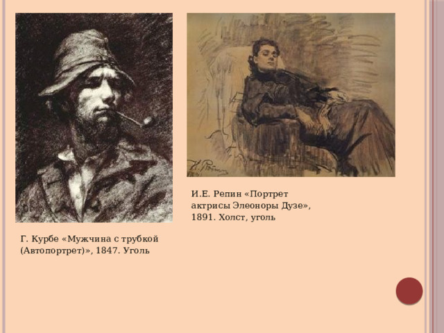 И.Е. Репин «Портрет актрисы Элеоноры Дузе», 1891. Холст, уголь Г. Курбе «Мужчина с трубкой (Автопортрет)», 1847. Уголь 