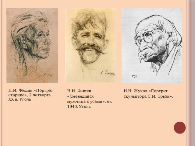 Н.Н. Жуков «Портрет скульптора С.И. Эрьзи». Н.И. Фешин «Портрет старика», 2 четверть XX в. Уголь Н.И. Фешин «Смеющийся мужчина с усами», ок 1940. Уголь 