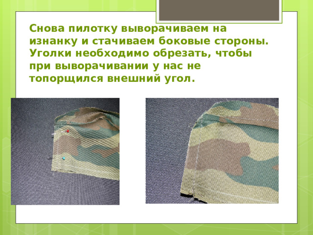 Снова пилотку выворачиваем на изнанку и стачиваем боковые стороны.  Уголки необходимо обрезать, чтобы при выворачивании у нас не топорщился внешний угол. 